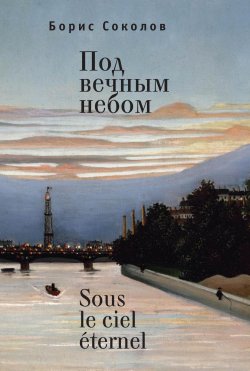 Книга "Под вечным небом / Sous le ciel éternel" – Борис Соколов