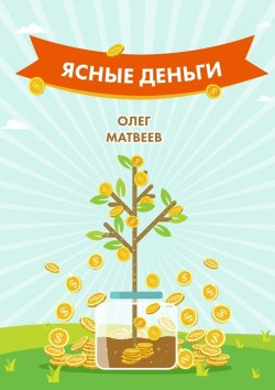Книга "Ясные деньги. Как научиться зарабатывать столько, сколько хочется" – Олег Матвеев