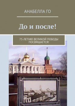 Книга "До и после! 75-летию Великой Победы посвящается!" – Анабелла Го