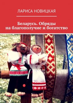 Книга "Беларусь. Обряды на благополучие и богатство" – Лариса Новицкая
