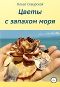 Цветы с запахом моря (Ольга Сквирская, 2019)