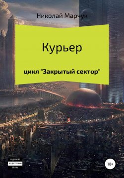 Книга "Курьер. Цикл «Закрытый сектор»" – Николай Марчук, 2019