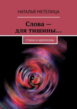 Книга "Слова – для тишины… Стихи и афоризмы" – Наталья Метелица