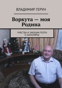 Книга "Воркута – моя Родина. Чувства и эмоции поэта о Заполярье" – Владимир Герун