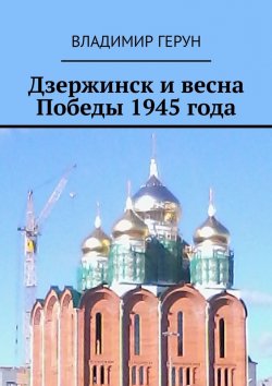 Книга "Дзержинск и весна Победы 1945 года" – Владимир Герун