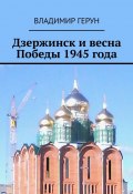 Дзержинск и весна Победы 1945 года (Владимир Герун)