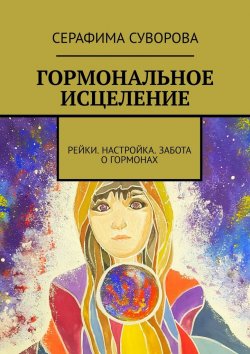 Книга "ГОРМОНАЛЬНОЕ ИСЦЕЛЕНИЕ. РЕЙКИ. НАСТРОЙКА. ЗАБОТА О ГОРМОНАХ" – Серафима Суворова