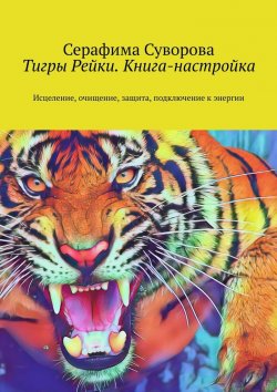 Книга "Тигры Рейки. Книга-настройка. Исцеление, очищение, защита, подключение к энергии" – Серафима Суворова
