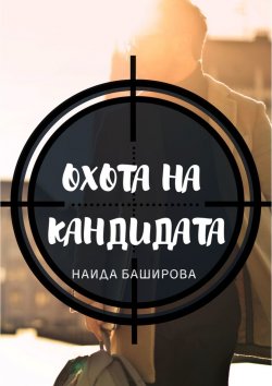 Книга "Охота на кандидата" – Наида Баширова, Наида Баширова