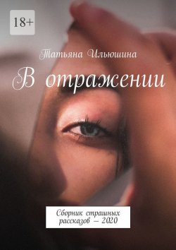 Книга "В отражении. Сборник страшных рассказов – 2020" – Татьяна Ильюшина