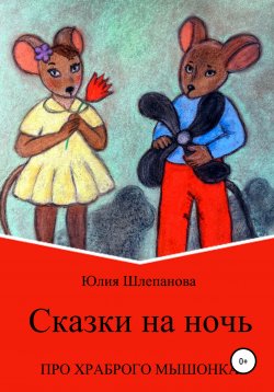 Книга "Сказки на ночь про храброго мышонка" – Юлия Шлепанова, 2016