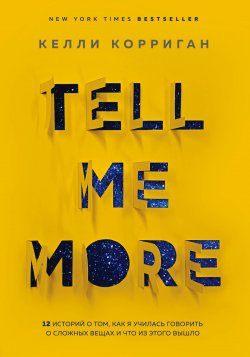 Книга "Tell me more. 12 историй о том, как я училась говорить о сложных вещах и что из этого вышло" {Бестселлеры саморазвития} – Келли Корриган, 2018