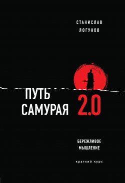 Книга "Путь самурая 2.0. Бережливое мышление" {Психология. Искусство лидера} – Станислав Логунов, 2020