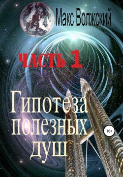 Книга "Гипотеза полезных душ. Часть 1" – Максим Волжский, 2019
