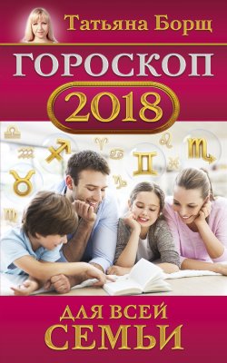 Книга "Гороскоп на 2018 год для всей семьи" – Татьяна Борщ, 2017