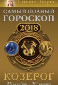 Книга "Козерог. Самый полный гороскоп на 2018 год. 23 декабря – 20 января" (Татьяна Борщ, 2017)