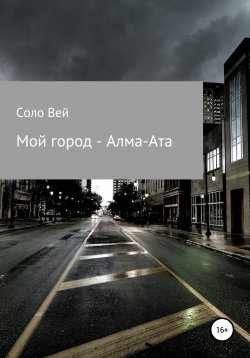 Книга "Мой город – Алма-Ата" – Соло Вей, 2018