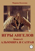 Игры ангелов. Книга 6. Альммира и Сатран (Колесова Марина, 2016)