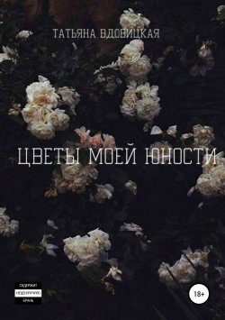 Книга "Цветы моей юности" – Татьяна Вдовицкая, 2019