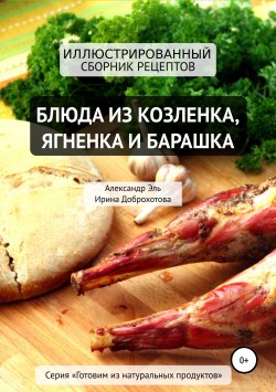 Книга "Блюда из козлёнка, ягнёнка и барашка" – Ирина Доброхотова, Александр Эль, 2019