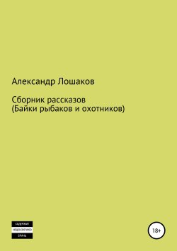 Книга "Сборник рассказов (байки рыбаков и охотников)" – Александр Лошаков, 2019