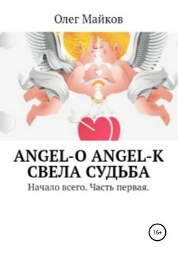 Книга "Angel-O. Angel-K. Свела судьба. Начало всего. Часть первая" – Олег Майков, 2019