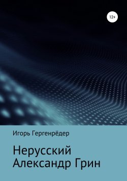 Книга "Нерусский Александр Грин" – Игорь Гергенрёдер, 2019