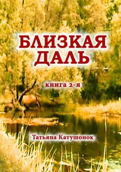Книга "Близкая даль. Книга 2-я" – Татьяна Катушонок