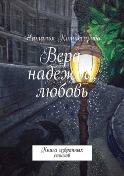 Книга "Вера, надежда, любовь. Книга избранных стихов" – Наталья Комиссарова