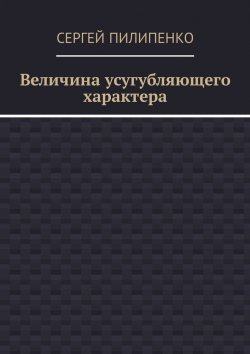 Книга "Величина усугубляющего характера" – Сергей Пилипенко