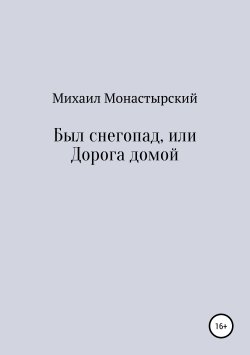 Книга "Был снегопад, или Дорога домой" – Михаил Монастырский, 2019