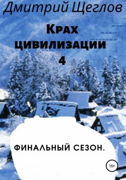 Книга "Крах цивилизации – 4. Финальный сезон" – Дмитрий Щеглов, 2019