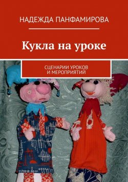 Книга "Кукла на уроке. Сценарии уроков и мероприятий" – Надежда Панфамирова