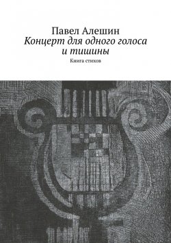 Книга "Концерт для одного голоса и тишины. Книга стихов" – Павел Алешин
