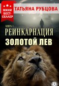 Реинкарнация. Книга 1. Золотой лев (Татьяна Рубцова)