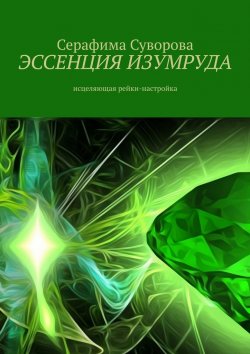 Книга "Эссенция Изумруда. Исцеляющая рейки-настройка" – Серафима Суворова