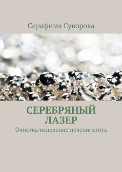 Книга "Серебряный лазер. Очистка/исцеление печени/мозга" – Серафима Суворова