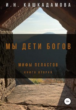 Книга "Мы дети богов. Мифы пеласгов 2" – Ирина Кашкадамова, 2013