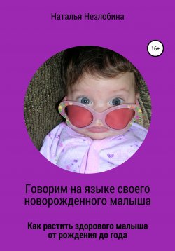 Книга "Говорим на языке своего новорожденного малыша. Как растить здорового и счастливого малыша от рождения до года?" – Наталья Незлобина, 2020