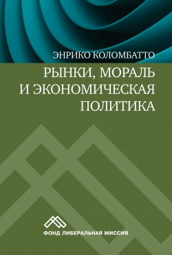 Книга "Рынки, мораль и экономическая политика. Новый подход к защите экономики свободного рынка" – Энрико Коломбатто, 2011