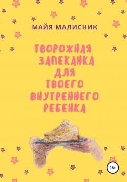 Книга "Творожная запеканка для твоего внутреннего ребёнка" – Майя Малисник, 2019