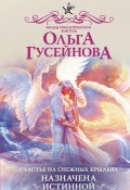 Книга "Счастье на снежных крыльях. Назначена истинной" (Ольга Гусейнова, Ольга Гусейнова, 2020)