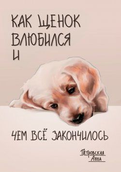 Книга "Как щенок влюбился и чем всё закончилось" – Анна Петровская