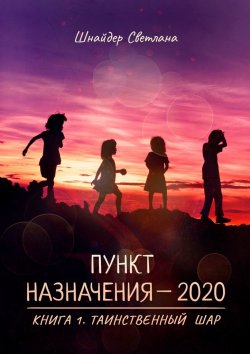 Книга "Пункт назначения – 2020. Книга 1. Таинственный шар" – Светлана Шнайдер