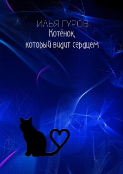 Книга "Котёнок, который видит сердцем" – Илья Гуров