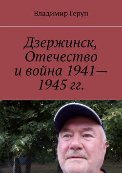 Книга "Дзержинск, Отечество и война 1941—1945 гг." – Владимир Герун