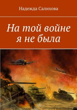 Книга "На той войне я не была" – Надежда Салихова