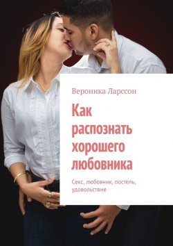 Книга "Как распознать хорошего любовника. Секс, любовник, постель, удовольствие" – Вероника Ларссон