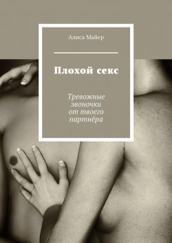Книга "Плохой секс. Тревожные звоночки от твоего партнёра" – Алиса Майер