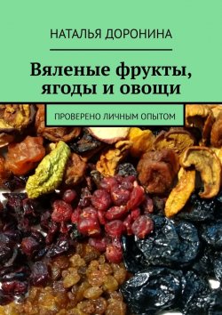 Книга "Вяленые фрукты, ягоды и овощи. Проверено личным опытом" – Наталья Доронина